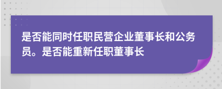 是否能同时任职民营企业董事长和公务员。是否能重新任职董事长