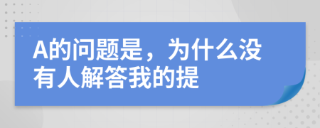 A的问题是，为什么没有人解答我的提