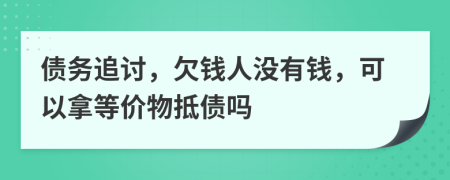 债务追讨，欠钱人没有钱，可以拿等价物抵债吗