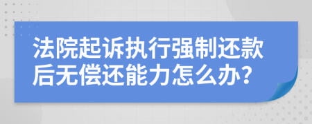 法院起诉执行强制还款后无偿还能力怎么办？