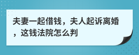 夫妻一起借钱，夫人起诉离婚，这钱法院怎么判