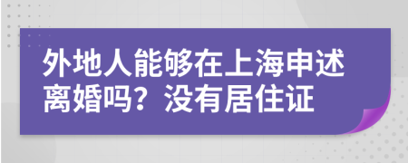 外地人能够在上海申述离婚吗？没有居住证