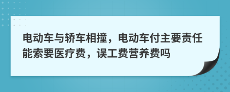 电动车与轿车相撞，电动车付主要责任能索要医疗费，误工费营养费吗