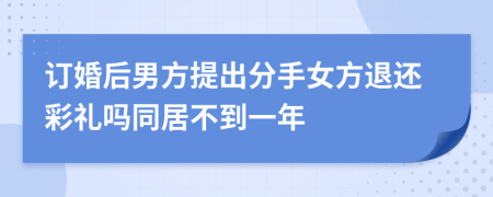 订婚后男方提出分手女方退还彩礼吗同居不到一年