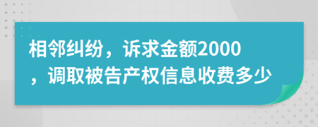 相邻纠纷，诉求金额2000，调取被告产权信息收费多少