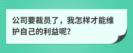 公司要裁员了，我怎样才能维护自己的利益呢？