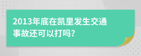 2013年底在凯里发生交通事故还可以打吗？