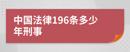 中国法律196条多少年刑事