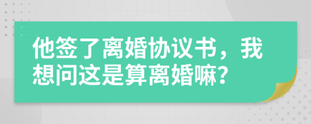 他签了离婚协议书，我想问这是算离婚嘛？