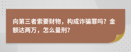 向第三者索要财物，构成诈骗罪吗？金额达两万，怎么量刑？