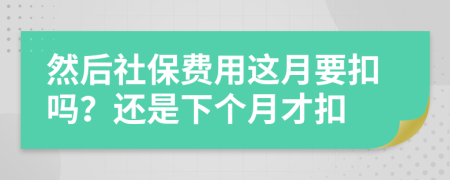 然后社保费用这月要扣吗？还是下个月才扣