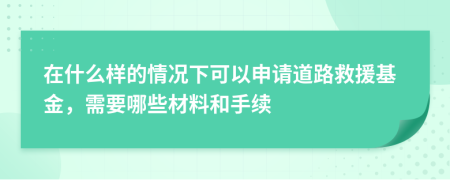 在什么样的情况下可以申请道路救援基金，需要哪些材料和手续