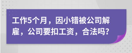 工作5个月，因小错被公司解雇，公司要扣工资，合法吗？