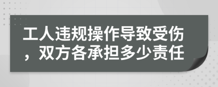 工人违规操作导致受伤，双方各承担多少责任