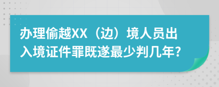 办理偷越XX（边）境人员出入境证件罪既遂最少判几年?