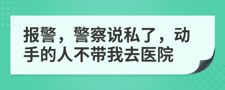 报警，警察说私了，动手的人不带我去医院