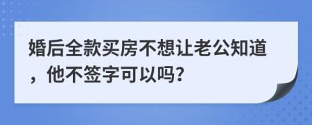 婚后全款买房不想让老公知道，他不签字可以吗？