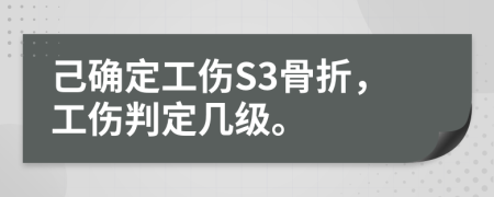 己确定工伤S3骨折，工伤判定几级。