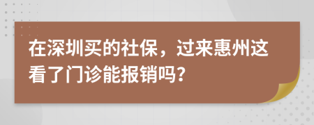 在深圳买的社保，过来惠州这看了门诊能报销吗？