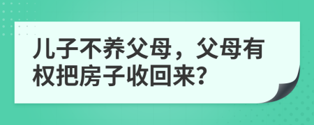 儿子不养父母，父母有权把房子收回来？