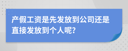 产假工资是先发放到公司还是直接发放到个人呢？