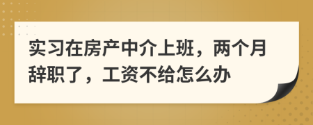 实习在房产中介上班，两个月辞职了，工资不给怎么办