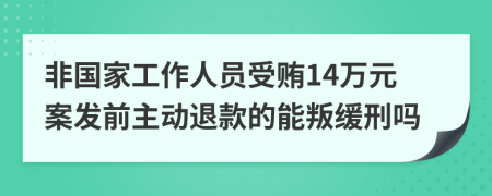 非国家工作人员受贿14万元案发前主动退款的能叛缓刑吗