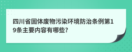 四川省固体废物污染环境防治条例第19条主要内容有哪些?