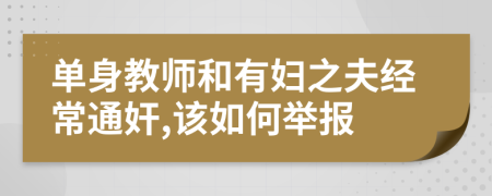 单身教师和有妇之夫经常通奸,该如何举报