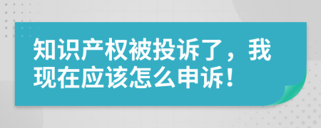 知识产权被投诉了，我现在应该怎么申诉！