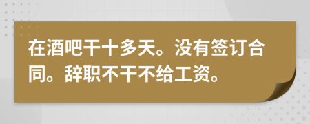 在酒吧干十多天。没有签订合同。辞职不干不给工资。