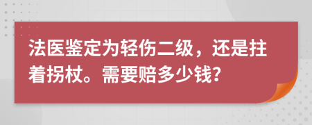 法医鉴定为轻伤二级，还是拄着拐杖。需要赔多少钱？