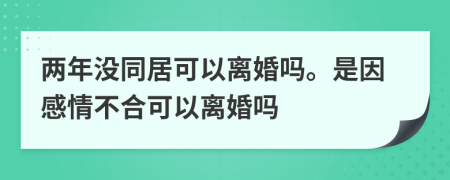 两年没同居可以离婚吗。是因感情不合可以离婚吗