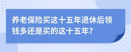 养老保险买这十五年退休后领钱多还是买的这十五年？