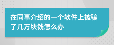 在同事介绍的一个软件上被骗了几万块钱怎么办