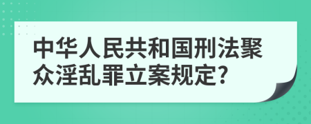 中华人民共和国刑法聚众淫乱罪立案规定?