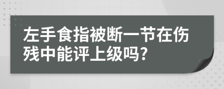 左手食指被断一节在伤残中能评上级吗?