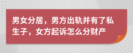 男女分居，男方出轨并有了私生子，女方起诉怎么分财产