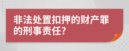 非法处置扣押的财产罪的刑事责任?