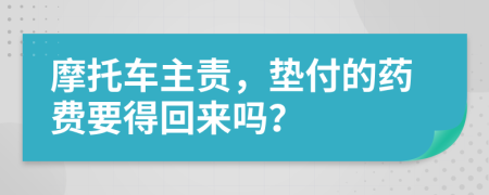 摩托车主责，垫付的药费要得回来吗？