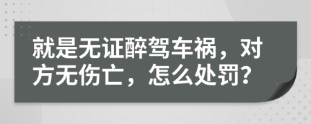 就是无证醉驾车祸，对方无伤亡，怎么处罚？