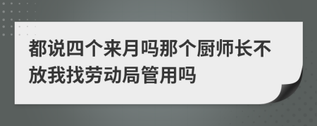 都说四个来月吗那个厨师长不放我找劳动局管用吗