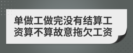 单做工做完没有结算工资算不算故意拖欠工资