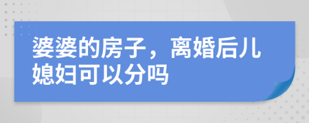 婆婆的房子，离婚后儿媳妇可以分吗