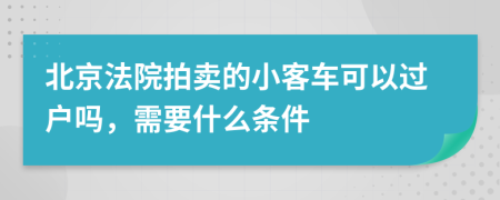 北京法院拍卖的小客车可以过户吗，需要什么条件