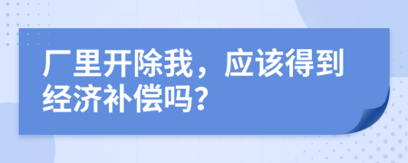 厂里开除我，应该得到经济补偿吗？