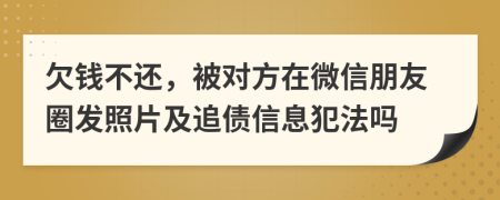 欠钱不还，被对方在微信朋友圈发照片及追债信息犯法吗