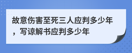 故意伤害至死三人应判多少年，写谅解书应判多少年