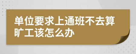 单位要求上通班不去算旷工该怎么办