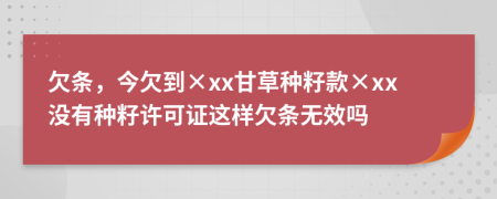 欠条，今欠到×xx甘草种籽款×xx没有种籽许可证这样欠条无效吗